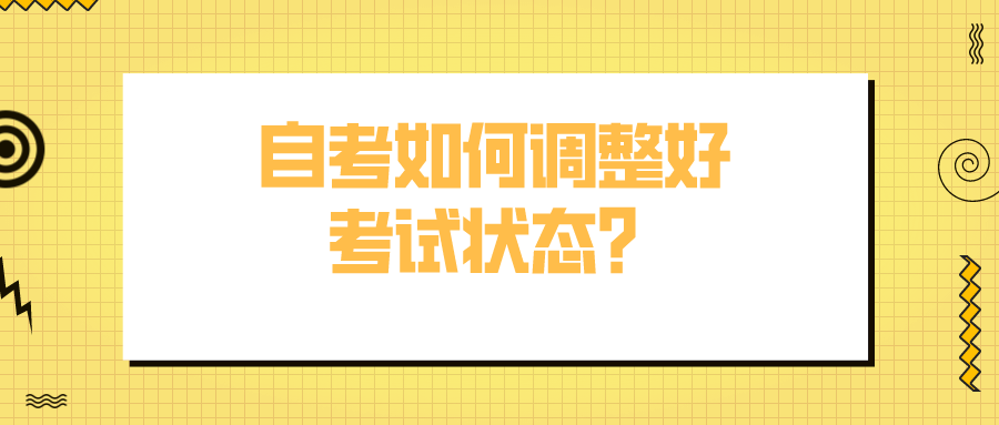 自考如何調整好考試狀態？有什么應對方法？