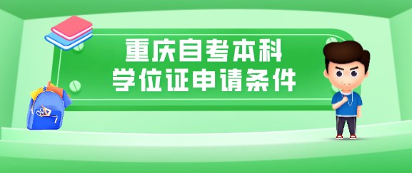 重慶自考本科學(xué)位證申請(qǐng)條件