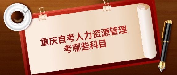 重慶自考人力資源管理考哪些科目