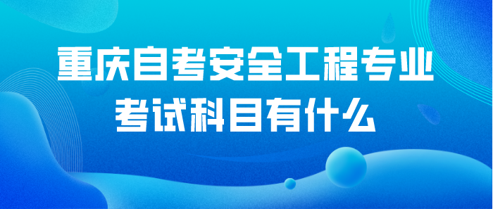 重慶自考安全工程專業(yè)考試科目有什么？