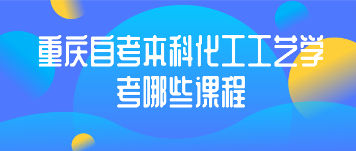重慶自考本科化工工藝學考哪些課程