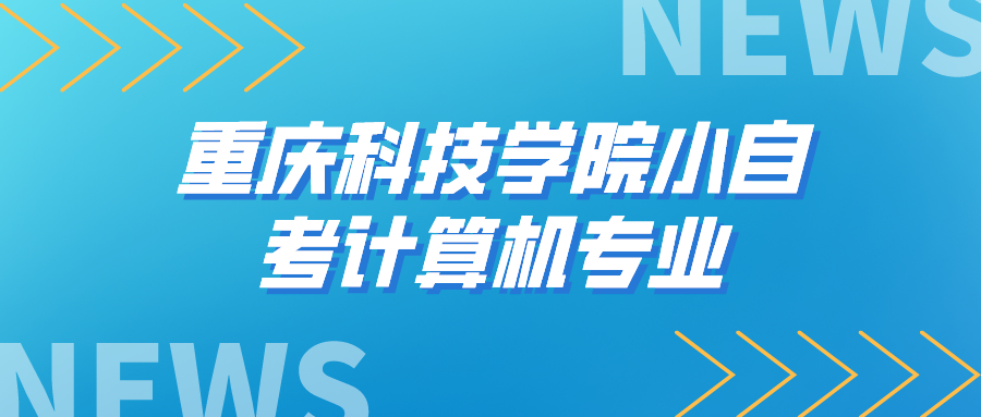 重慶科技學(xué)院小自考計算機專業(yè)