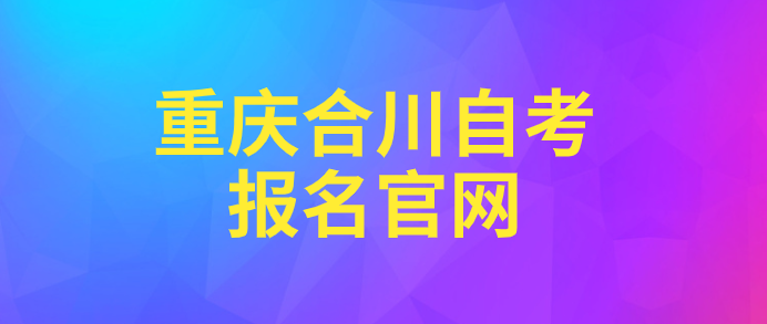 重慶合川自考報(bào)名官網(wǎng)
