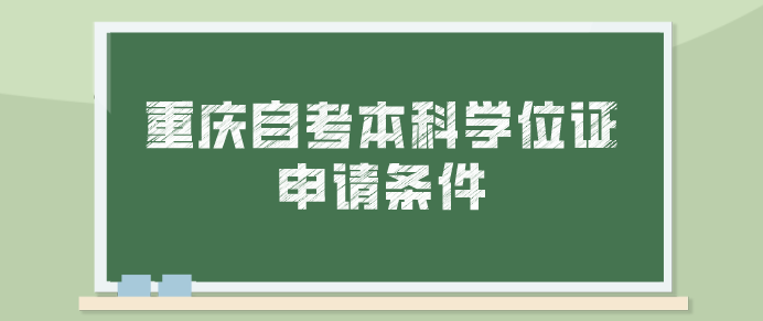 重慶自考本科學(xué)位證申請需要什么條件