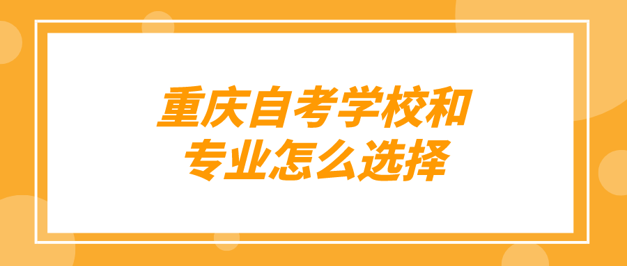 重慶自考學校和專業(yè)怎么選擇