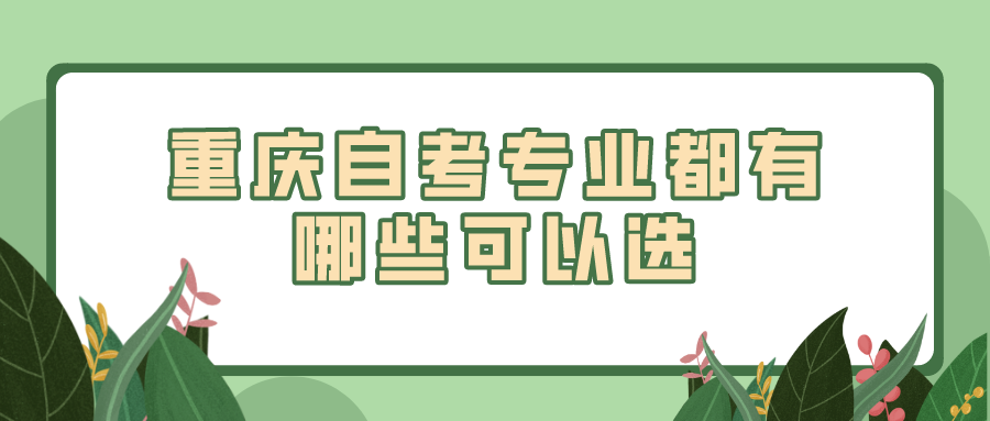 重慶自考專(zhuān)業(yè)都有哪些可以選