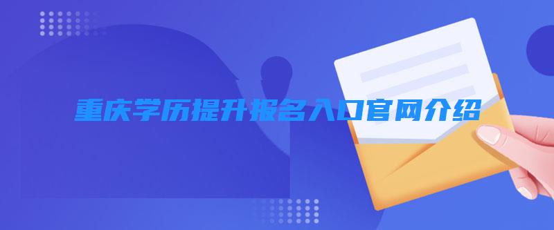重慶學(xué)歷提升報名入口官網(wǎng)介紹