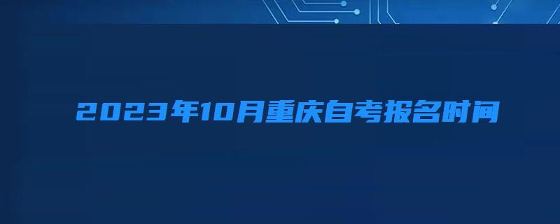 2023年10月重慶自考報(bào)名時(shí)間